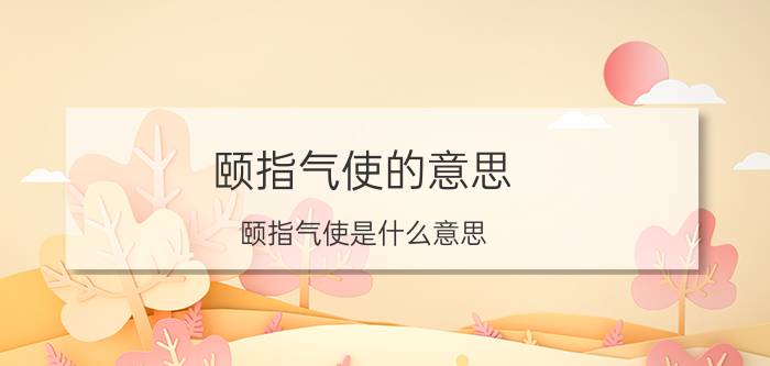 颐指气使的意思 颐指气使是什么意思